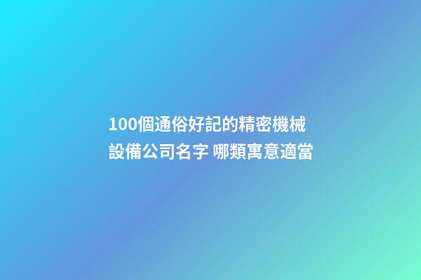 100個通俗好記的精密機械設備公司名字 哪類寓意適當-第1張-公司起名-玄機派
